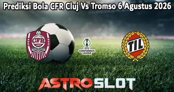 Prediksi Bola CFR Cluj Vs Tromso 6 Agustus 2026