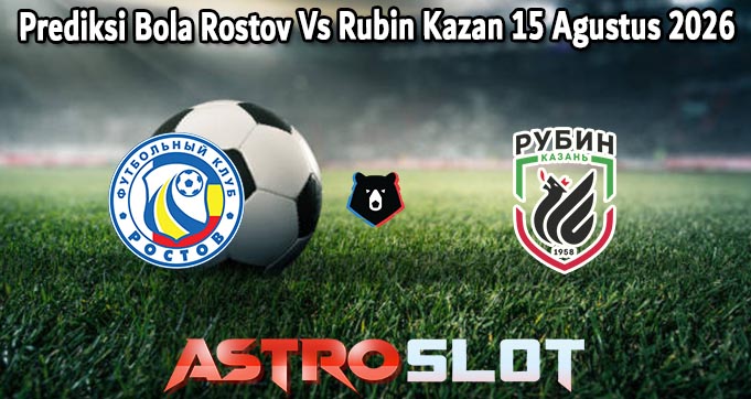 Prediksi Bola Rostov Vs Rubin Kazan 15 Agustus 2026